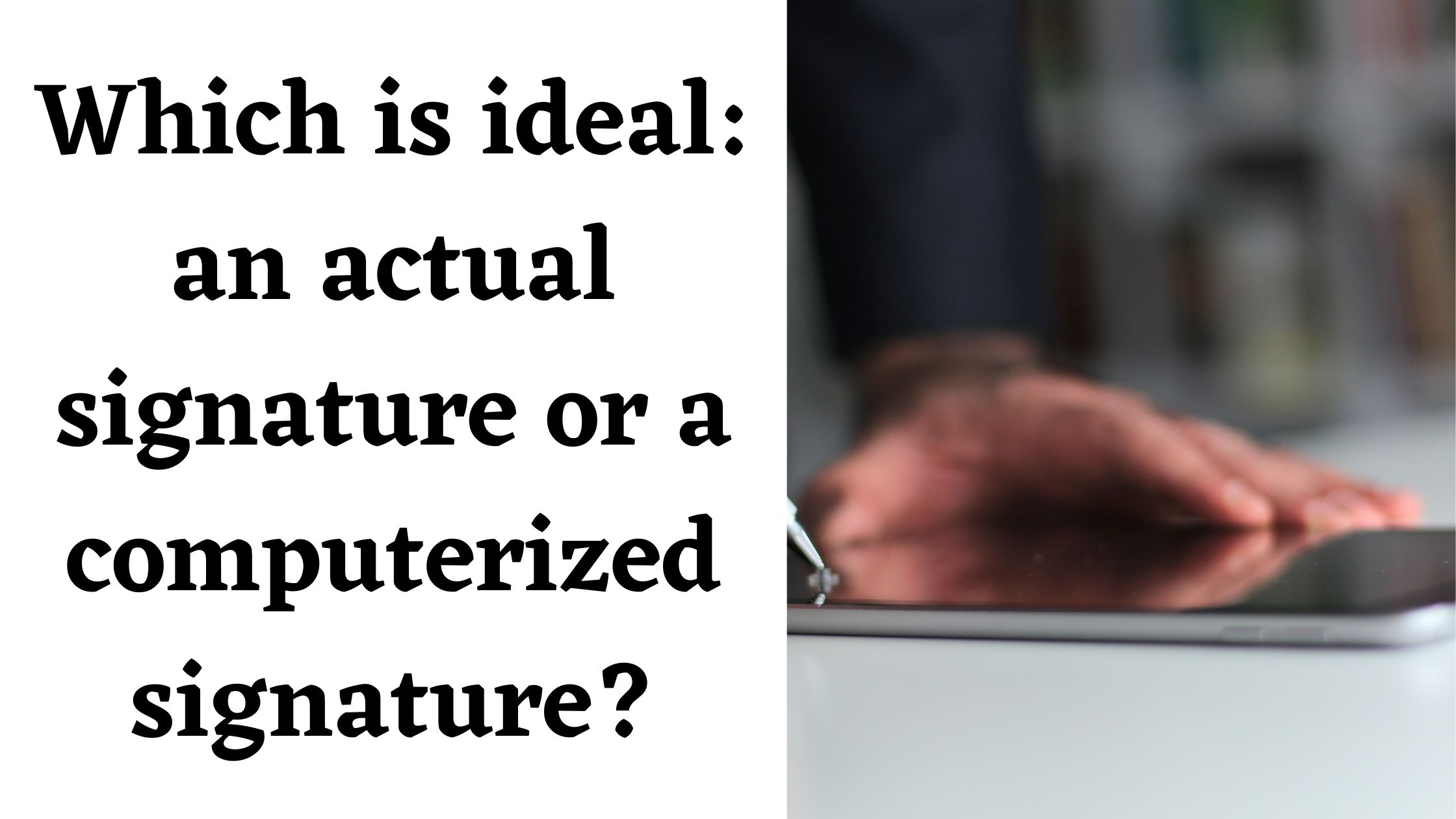 Which is ideal: an actual signature or a computerized signature?